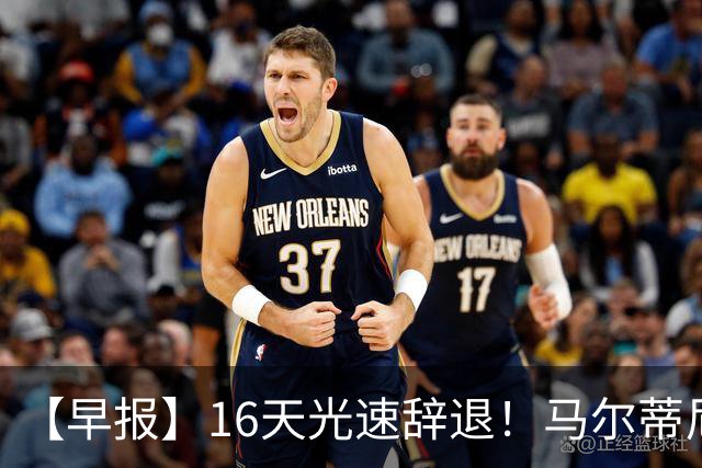 【早报】16天光速辞退！马尔蒂尼从意大利足协辞职！