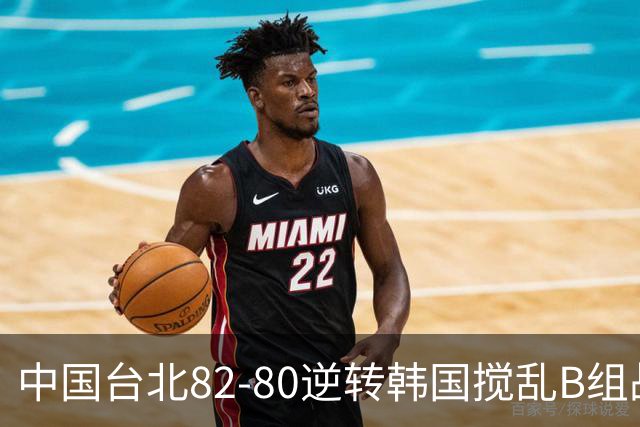 中国台北82-80逆转韩国搅乱B组战局！中国男篮面临末轮生死战