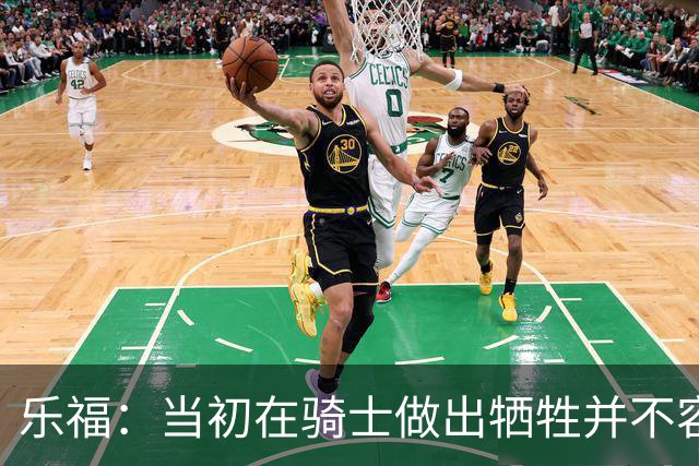 乐福：当初在骑士做出牺牲并不容易 幸亏有杰弗森&弗莱&琼斯