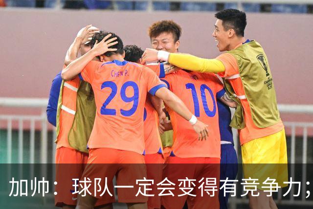 加帅：球队一定会变得有竞争力；卡斯特罗是笔非常好的引援
