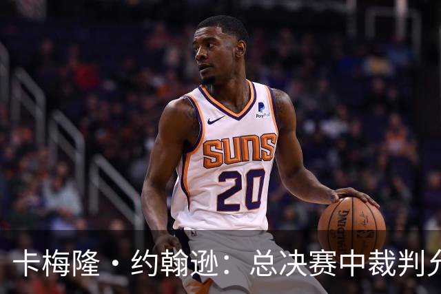 卡梅隆·约翰逊：总决赛中裁判允许身体对抗的吹罚尺度很公平
