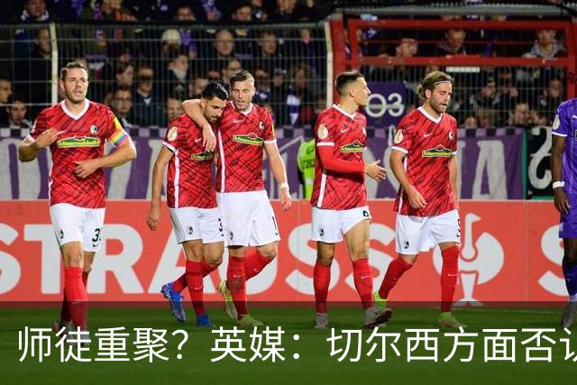 师徒重聚？英媒：切尔西方面否认阿隆索想签维尔茨