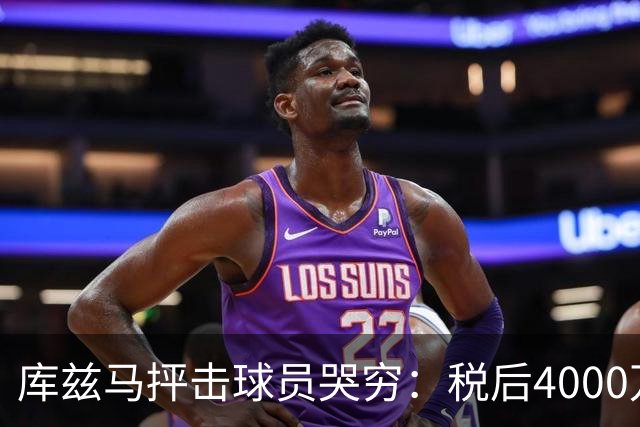 库兹马抨击球员哭穷：税后4000万也是4000万 别把挥霍怪罪给体制