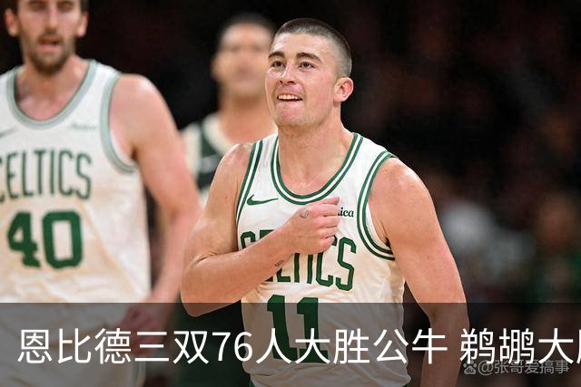 恩比德三双76人大胜公牛 鹈鹕大胜送篮网4连败