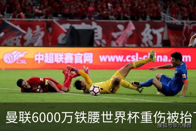 曼联6000万铁腰世界杯重伤被抬下，疑似ACL撕裂泪流满面！夏窗转会恐成泡影