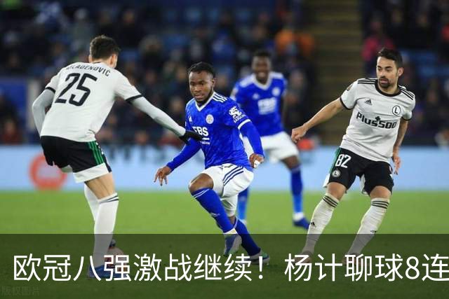 欧冠八强激战继续！杨计聊球8连红+11中10领衔出击