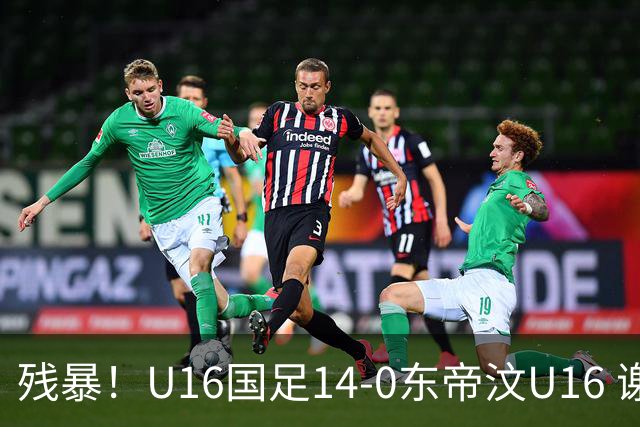 残暴！U16国足14-0东帝汶U16 谢晋、帅惟浩、赵松源戴帽，7人破门