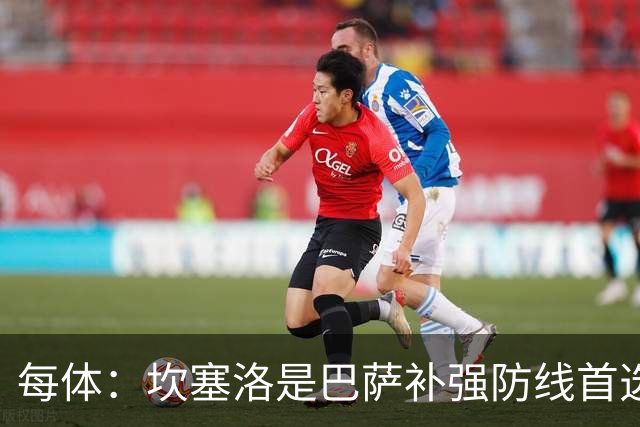每体：坎塞洛是巴萨补强防线首选目标，如有必要愿提高报价留人