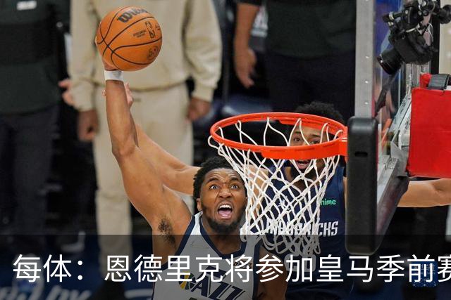 每体：恩德里克将参加皇马季前赛，力求用出色的表现赢得穆帅信任