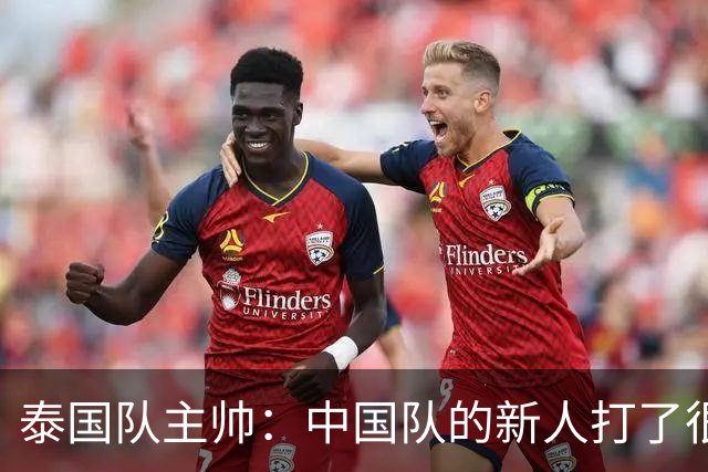 泰国队主帅：中国队的新人打了很多境外的比赛，老队员经验丰富