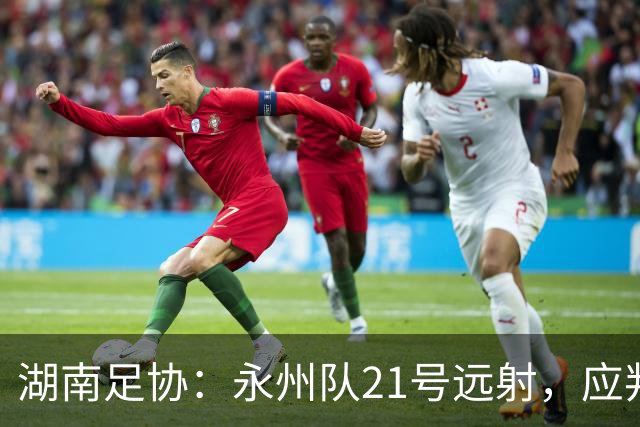 湖南足协：永州队21号远射，应判罚进球有效