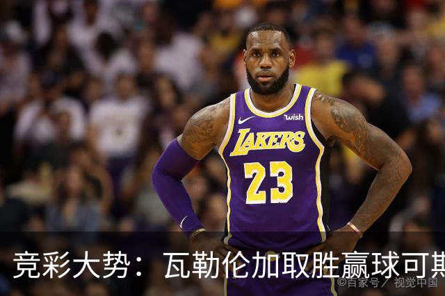 竞彩大势：瓦勒伦加取胜赢球可期 博德闪耀客胜