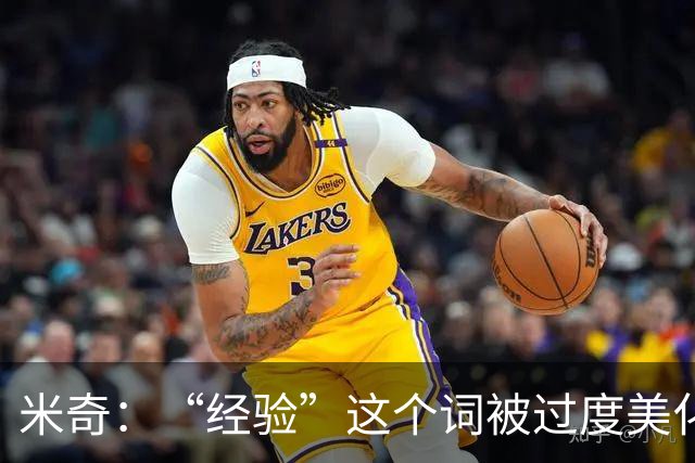 米奇：“经验”这个词被过度美化了 缺乏经验也常被说得一无是处