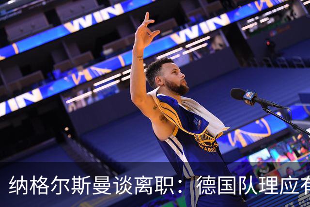 纳格尔斯曼谈离职：德国队理应有一个新的开始，向球迷们表示抱歉