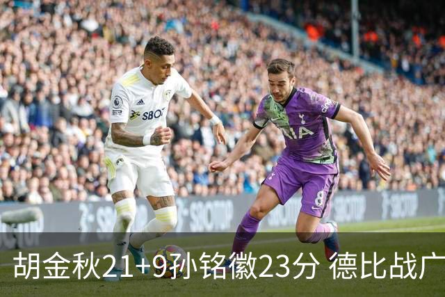胡金秋21+9孙铭徽23分 德比战广厦险胜浙江