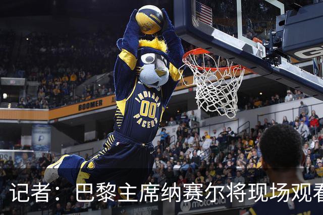 记者：巴黎主席纳赛尔将现场观看大巴黎与维拉的超级杯