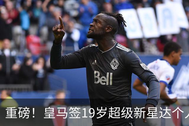 重磅！皇马签19岁超级新星达个人协议 5年合同曝光 奥利塞留拜仁