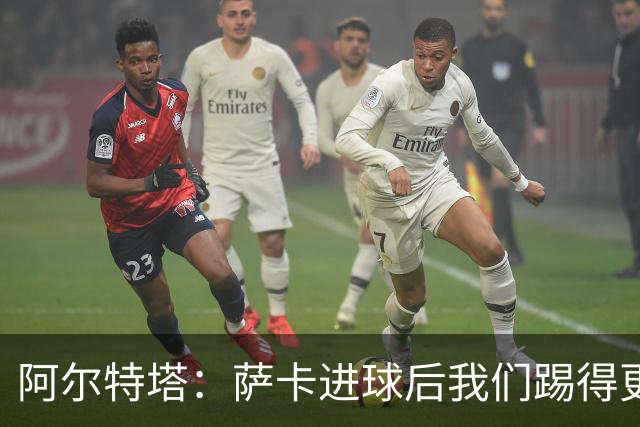 阿尔特塔：萨卡进球后我们踢得更舒服