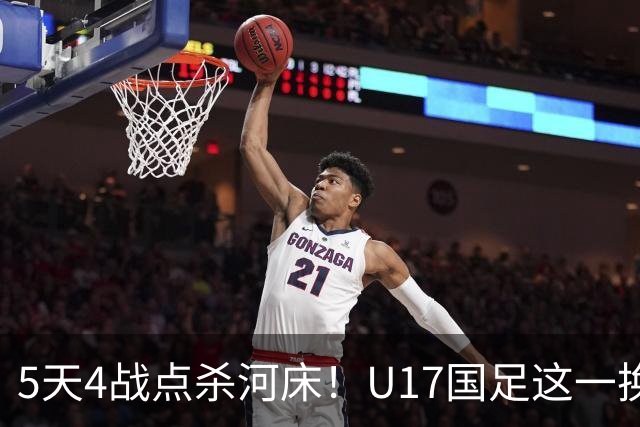 5天4战点杀河床！U17国足这一换人，炸出中国足球最稀缺的基因